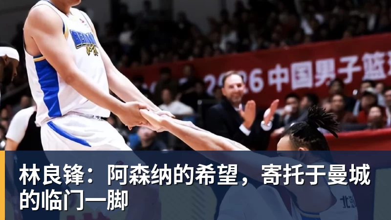 林良锋:阿森纳的希望,寄托于曼城的临门一脚