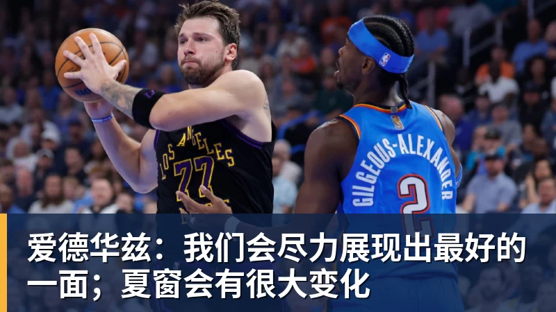 爱德华兹：我们会尽力展现出最好的一面；夏窗会有很大变化