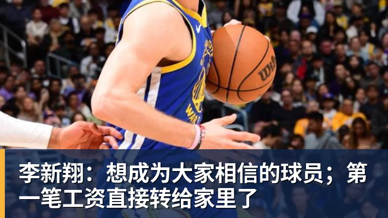 李新翔：想成为大家相信的球员；第一笔工资直接转给家里了