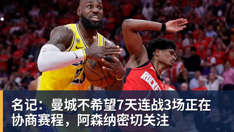 乐鱼官网名记：曼城不希望7天连战3场正在协商赛程，阿森纳密切关注
