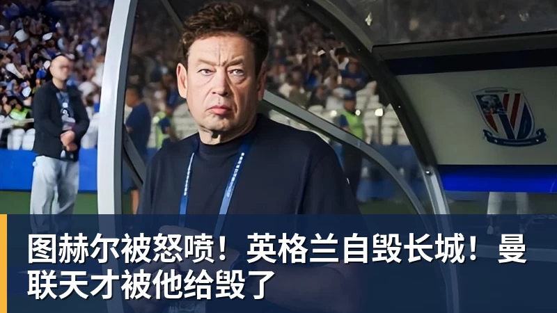 图赫尔被怒喷！英格兰自毁长城！曼联天才被他给毁了