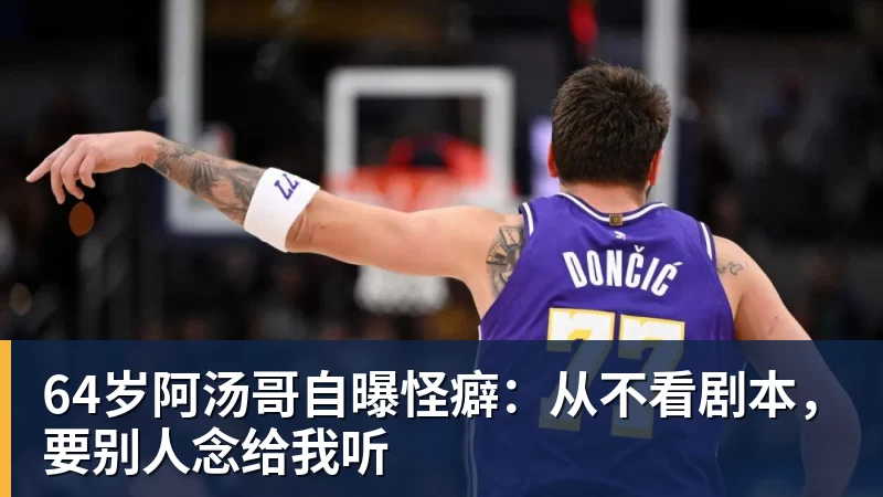 64岁阿汤哥自曝怪癖：从不看剧本，要别人念给我听