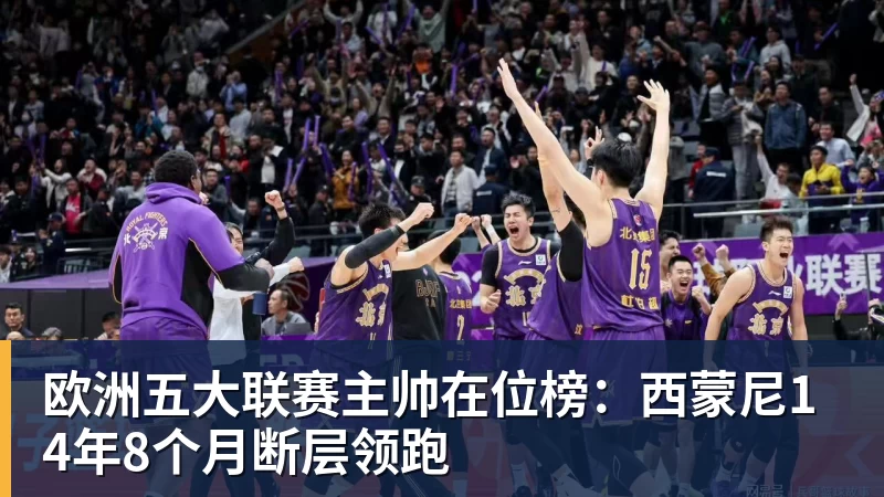 欧洲五大联赛主帅在位榜：西蒙尼14年8个月断层领跑
