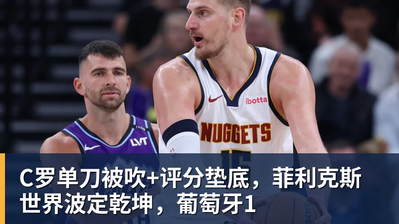 C罗单刀被吹+评分垫底,菲利克斯世界波定乾坤,葡萄牙1