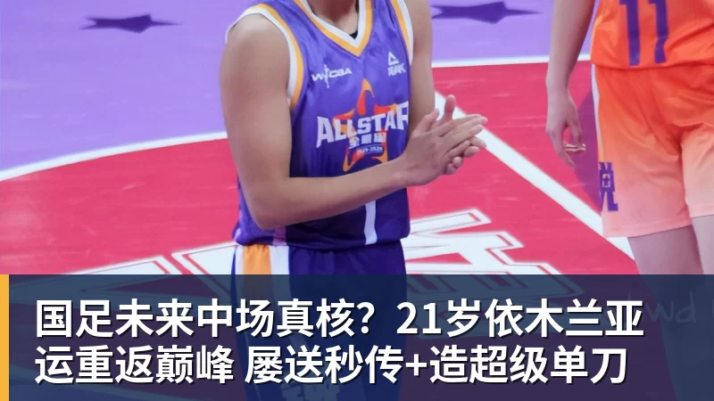 国足未来中场真核？21岁依木兰亚运重返巅峰 屡送秒传+造超级单刀