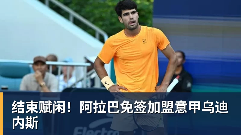 结束赋闲！阿拉巴免签加盟意甲乌迪内斯