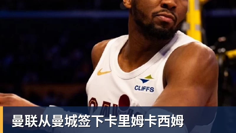 曼联从曼城签下卡里姆卡西姆