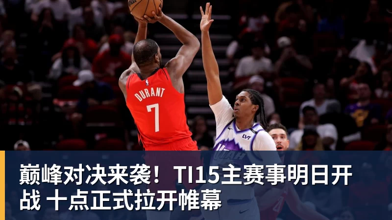 巅峰对决来袭！TI15主赛事明日开战 十点正式拉开帷幕
