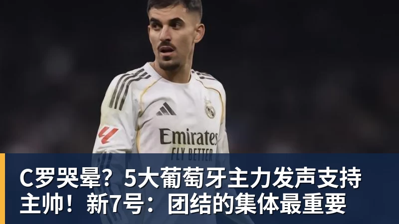 C罗哭晕？5大葡萄牙主力发声支持主帅！新7号：团结的集体最重要
