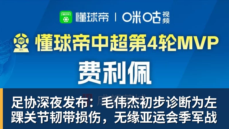 足协深夜发布：毛伟杰初步诊断为左踝关节韧带损伤，无缘亚运会季军战