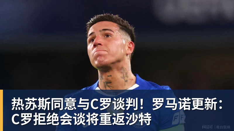 热苏斯同意与C罗谈判！罗马诺更新：C罗拒绝会谈将重返沙特