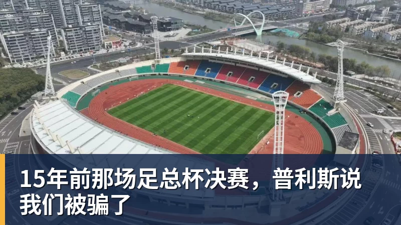 15年前那场足总杯决赛，普利斯说我们被骗了