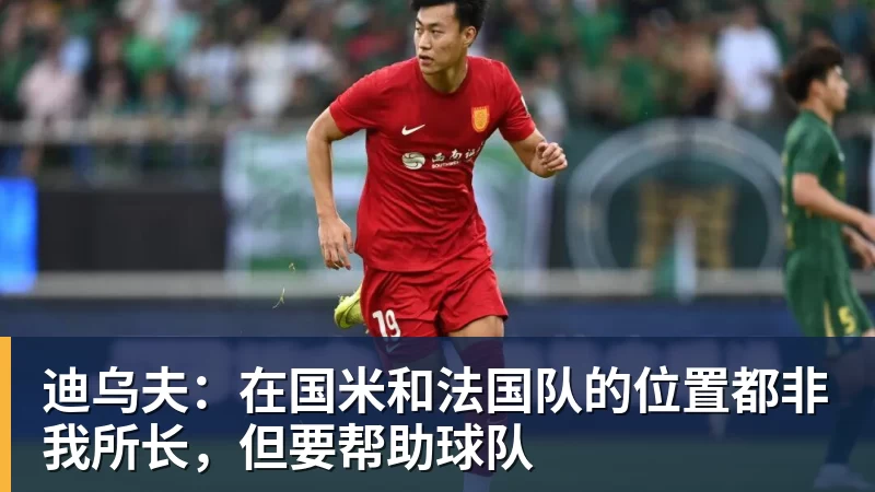 迪乌夫：在国米和法国队的位置都非我所长，但要帮助球队
