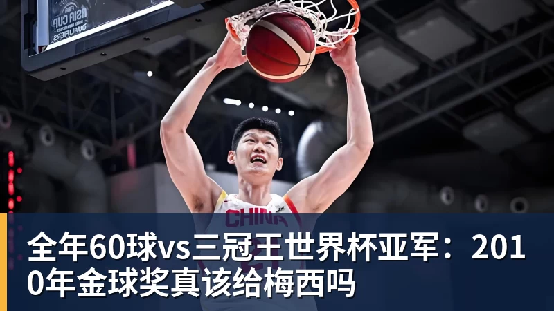 全年60球vs三冠王世界杯亚军：2010年金球奖真该给梅西吗