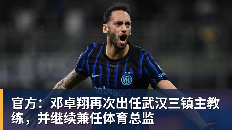 官方：邓卓翔再次出任武汉三镇主教练，并继续兼任体育总监