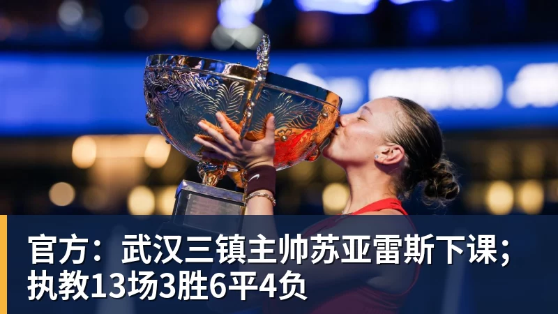 官方：武汉三镇主帅苏亚雷斯下课；执教13场3胜6平4负