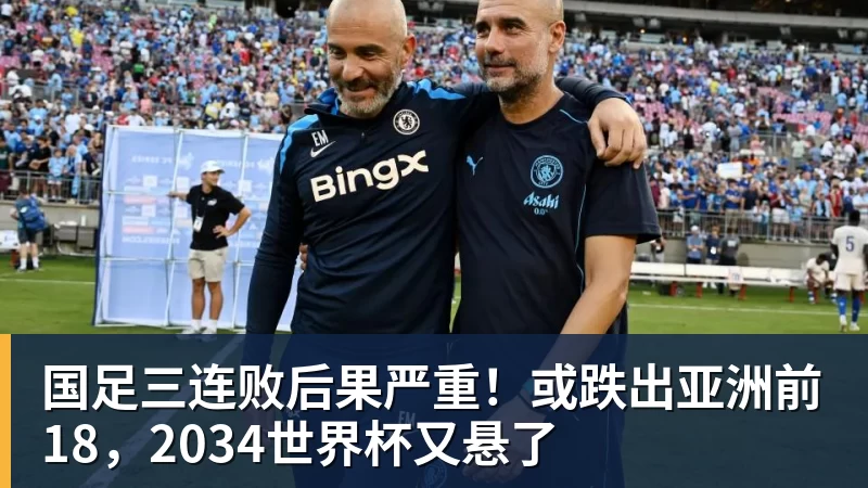 国足三连败后果严重！或跌出亚洲前18，2034世界杯又悬了