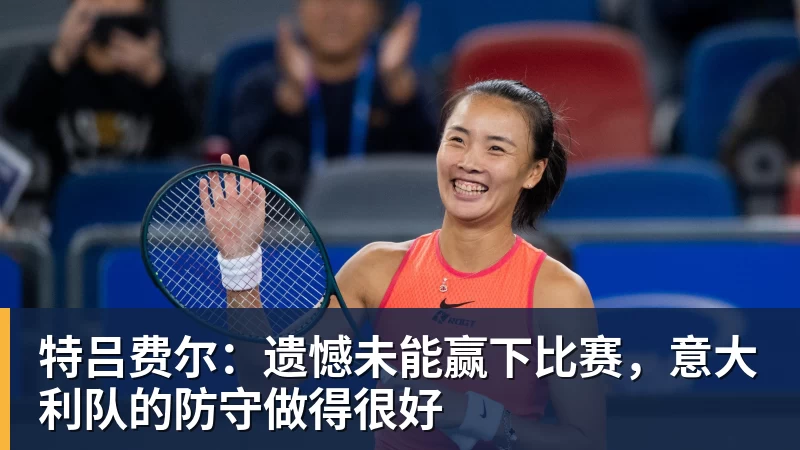 特吕费尔：遗憾未能赢下比赛，意大利队的防守做得很好