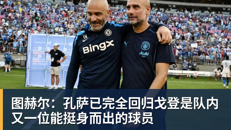 图赫尔：孔萨已完全回归戈登是队内又一位能挺身而出的球员