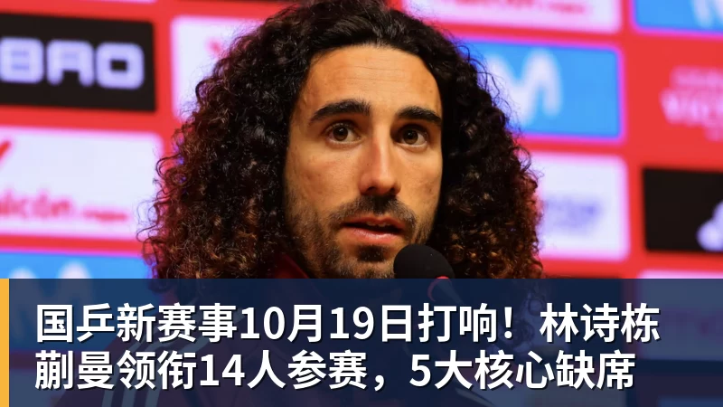 国乒新赛事10月19日打响！林诗栋蒯曼领衔14人参赛，5大核心缺席