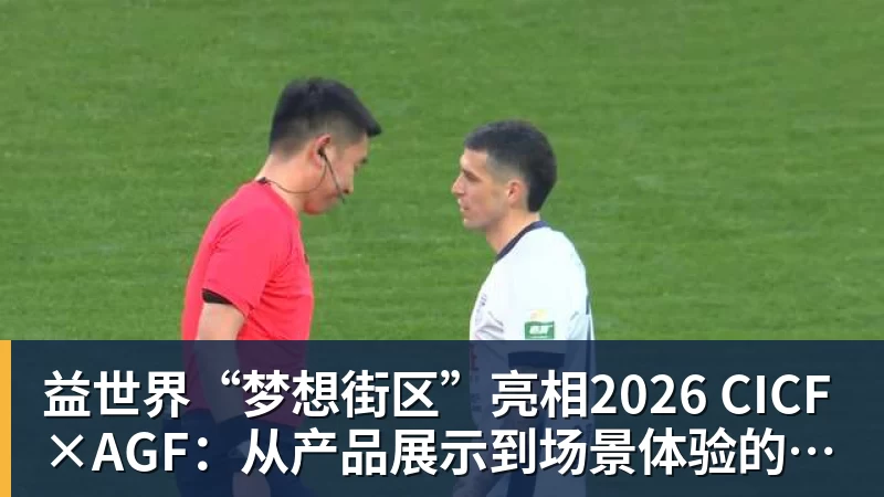 益世界“梦想街区”亮相2026 CICF×AGF：从产品展示到场景体验的品牌进阶