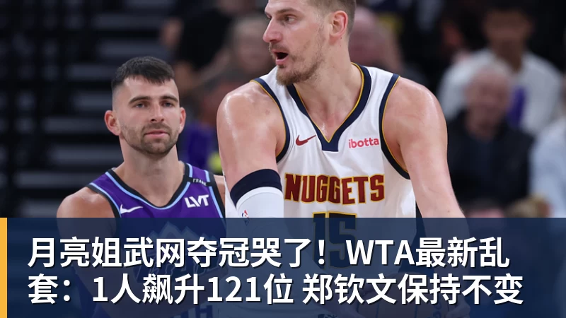 月亮姐武网夺冠哭了！WTA最新乱套：1人飙升121位 郑钦文保持不变