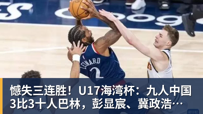 憾失三连胜！U17海湾杯：九人中国3比3十人巴林，彭显宸、冀政浩染红，杨宸硕世界波