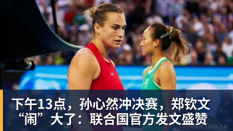 下午13点，孙心然冲决赛，郑钦文“闹”大了：联合国官方发文盛赞